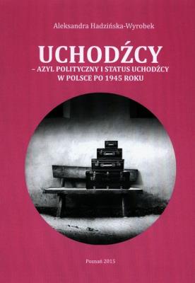 Uchodźcy Azyl polityczny i status uchodźcy w Polsce po 1945 roku. Autor: Hadzińska-Wyrobek Aleksandra. SmakLiter.pl Okładka książki Uchodźcy Azyl polityczny i status uchodźcy w Polsce po 1945 roku