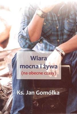 Wiara mocna i żywa. Autor: ks. Jan Gomółka. SmakLiter.pl Okładka książki Wiara mocna i żywa