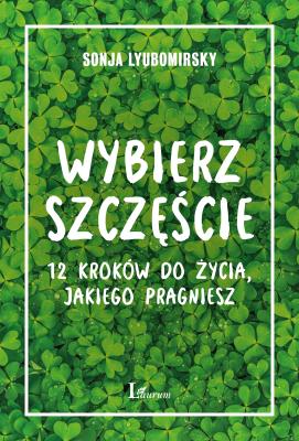 Okładka książki Wybierz szczęście. 12 kroków do życia, jakiego pragniesz