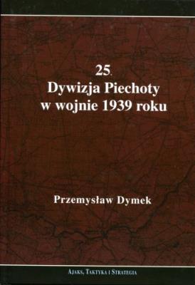 Okładka książki 25 Dywizja Piechoty w wojnie 1939 roku Niepokonana dywizja 25 Kaliska Dywizja Piechoty w latach 1921-1939