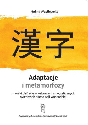 Adaptacje i metamorfozy - znaki chińskie w wybranych sinograficznych systemach pisma Azji Wschodniej. Autor: Wasilewska Halina. SmakLiter.pl Okładka książki Adaptacje i metamorfozy - znaki chińskie w wybranych sinograficznych systemach pisma Azji Wschodniej