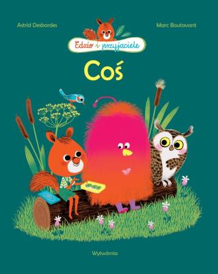 Coś. Edzio i przyjaciele wyd. 2. Autor: Astrid Desbordes. SmakLiter.pl Okładka książki Coś. Edzio i przyjaciele wyd. 2