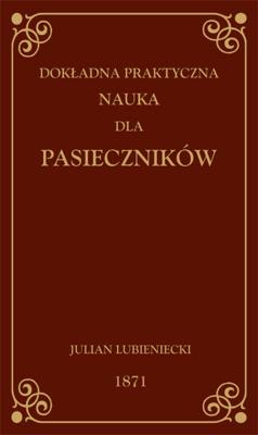 Dokładna praktyczna nauka dla pasieczników. Autor: Lubieniecki Julian. SmakLiter.pl Okładka książki Dokładna praktyczna nauka dla pasieczników