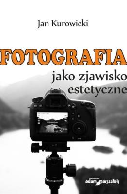 Fotografia jako zjawisko estetyczne. Autor: Kurowicki Jan. SmakLiter.pl Okładka książki Fotografia jako zjawisko estetyczne