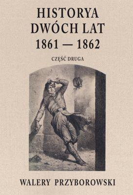 Historya dwóch lat 1861-1862. Część 2. Autor: Walery Przyborowski. SmakLiter.pl Okładka książki Historya dwóch lat 1861-1862. Część 2