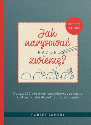 Okładka książki Jak narysować każde zwierzę? 
Ponad 150 prostych sposobów rysowania krok po kroku dowolnego stworzenia