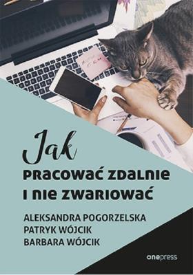 Jak pracować zdalnie i nie zwariować. Autor: Aleksandra Pogorzelska, Patryk Wójcik. SmakLiter.pl Okładka książki Jak pracować zdalnie i nie zwariować