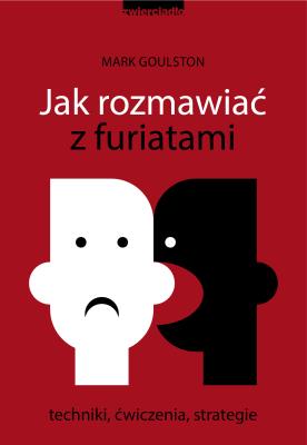 Jak rozmawiać z furiatami. Autor: Mark Goulston. SmakLiter.pl Okładka książki Jak rozmawiać z furiatami