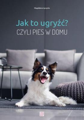 Jak to ugryźć? Czyli pies w domu w.2020. Autor: Magdalena Łęczyska. SmakLiter.pl Okładka książki Jak to ugryźć? Czyli pies w domu w.2020