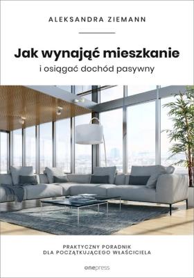 Jak wynająć mieszkanie i osiągać dochód pasywny. Autor: Aleksandra Ziemann. SmakLiter.pl Okładka książki Jak wynająć mieszkanie i osiągać dochód pasywny