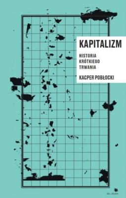 Kapitalizm. Historia krótkiego trwania (dodruk 2018). Autor: Pobłocki Kacper. SmakLiter.pl Okładka książki Kapitalizm. Historia krótkiego trwania (dodruk 2018)