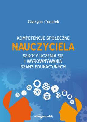 Kompetencje społeczne nauczyciela szkoły uczenia się i wyrównywania szans edukacyjnych. Autor: Cęcelek Grażyna. SmakLiter.pl Okładka książki Kompetencje społeczne nauczyciela szkoły uczenia się i wyrównywania szans edukacyjnych