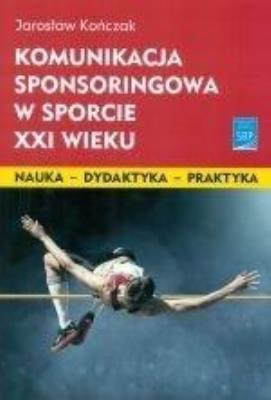 Komunikacja sponsoringowa w sporcie XXI w.. Autor: Jarosław Kończak. SmakLiter.pl Okładka książki Komunikacja sponsoringowa w sporcie XXI w.