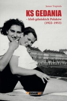 KS Gedania - klub gdańskich Polaków (1922-1953). Autor: Trupinda Janusz. SmakLiter.pl Okładka książki KS Gedania - klub gdańskich Polaków (1922-1953)