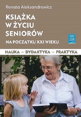 Książka w życiu seniorów na początku XXI wieku. Autor: Renata Aleksandrowicz. SmakLiter.pl Okładka książki Książka w życiu seniorów na początku XXI wieku