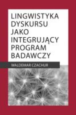 Lingwistyka dyskursu jako integrujący program badawczy. Autor: Czachur Waldemar. SmakLiter.pl Okładka książki Lingwistyka dyskursu jako integrujący program badawczy