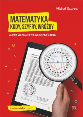 Matematyka. Kody, szyfry, wróżby. Zadania dla klas VII-VIII szkoły podstawowej. Autor: Szurek Michał. SmakLiter.pl Okładka książki Matematyka. Kody, szyfry, wróżby. Zadania dla klas VII-VIII szkoły podstawowej