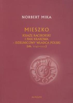 Okładka książki Mieszko. Książę raciborski i pan Krakowa - dzielnicowy władca Polski [1142-1211] (wyd. 2017)