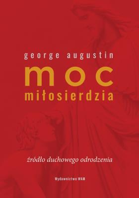 Moc miłosierdzia. Źródło duchowego odrodzenia. Autor: George Augustin. SmakLiter.pl Okładka książki Moc miłosierdzia. Źródło duchowego odrodzenia