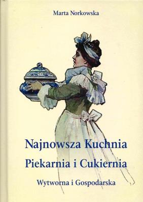 Najnowszka kuchnia. Piekarnia i Cukiernia. Wytworna i Gospodarska.. Autor: Norkowska Marta. SmakLiter.pl Okładka książki Najnowszka kuchnia. Piekarnia i Cukiernia. Wytworna i Gospodarska.