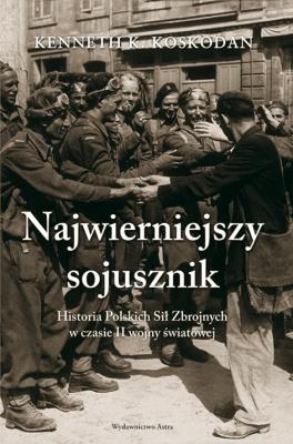 Okładka książki Najwierniejszy Sojusznik. Historia Polskich Sił Zbrojnych w czasie II wojny światowej