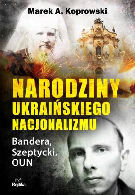 Narodziny ukraińskiego nacjonalizmu Bandera, Szeptycki, OUN. Autor: Koprowski Marek A.. SmakLiter.pl Okładka książki Narodziny ukraińskiego nacjonalizmu Bandera, Szeptycki, OUN