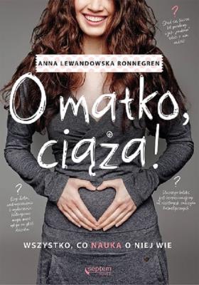 O matko, ciaża! Wszystko, co nauka o niej wie. Autor: Anna Lewandowska. SmakLiter.pl Okładka książki O matko, ciaża! Wszystko, co nauka o niej wie