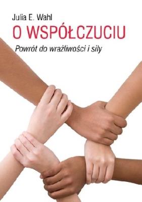 O współczuciu Powrót do wrażliwości i siły. Autor: Wahl Julia E.. SmakLiter.pl Okładka książki O współczuciu Powrót do wrażliwości i siły