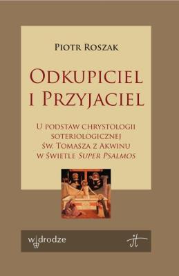 Odkupiciel i Przyjaciel U podstaw chrystologii soteriologicznej św. Tomasza z Akwinu w świetle „Sup. Autor: Roszak Piotr. SmakLiter.pl Okładka książki Odkupiciel i Przyjaciel U podstaw chrystologii soteriologicznej św. Tomasza z Akwinu w świetle „Sup