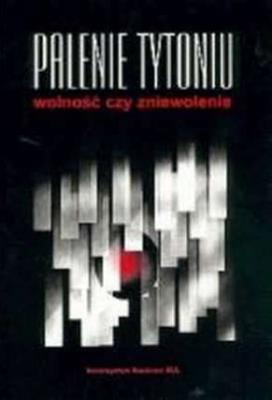 Palenie tytoniu: wolność czy zniewolenie?. Autor: Cekiera Czesław, Zatoński Witold. SmakLiter.pl Okładka książki Palenie tytoniu: wolność czy zniewolenie?