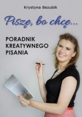 Piszę, bo chcę. Poradnik kreatywnego pisania. Autor: Bezubik Krystyna. SmakLiter.pl Okładka książki Piszę, bo chcę. Poradnik kreatywnego pisania