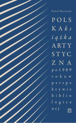 Polska książka artystyczna po 1989 roku w perspektywie bibliologicznej. Autor: Bernacki Paweł. SmakLiter.pl Okładka książki Polska książka artystyczna po 1989 roku w perspektywie bibliologicznej