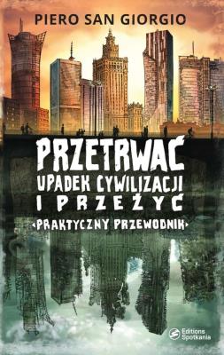 Przetrwać upadek cywilizacji i przeżyć. Praktyczny przewodnik. Autor: Piero San Giorgio. SmakLiter.pl Okładka książki Przetrwać upadek cywilizacji i przeżyć. Praktyczny przewodnik