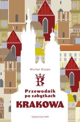 Przewodnik po zabytkach Krakowa. Autor: Michał Rożek. SmakLiter.pl Okładka książki Przewodnik po zabytkach Krakowa