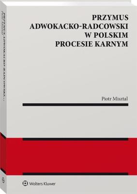 Przymus adwokacko-radcowski w polskim procesie karnym. Autor: Piotr Misztal. SmakLiter.pl Okładka książki Przymus adwokacko-radcowski w polskim procesie karnym