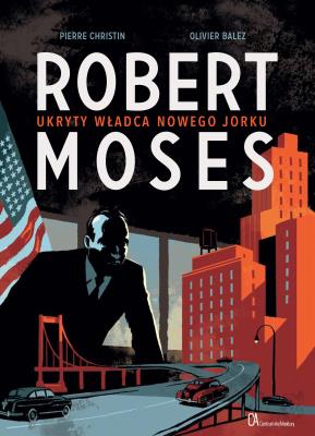 Robert Moses. Ukryty władca Nowego Jorku. Autor: Christin Pierre, Olivier Balez. SmakLiter.pl Okładka książki Robert Moses. Ukryty władca Nowego Jorku