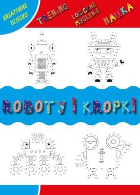 Roboty i kropki. Kreatywne dziecko. Autor: Matusiak Monika. SmakLiter.pl Okładka książki Roboty i kropki. Kreatywne dziecko
