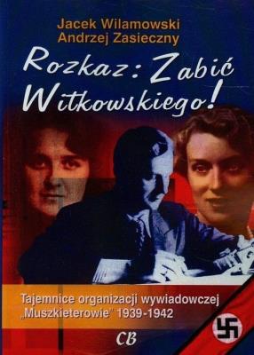 Okładka książki Rozkaz zabić Witkowskiego. Tajemnice organizacji wywiadowczej 'Muszkieterowie' 1939-1942