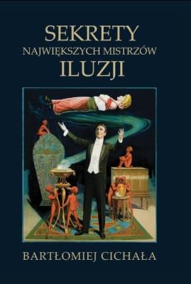 Sekrety największych mistrzów iluzji. Autor: Cichała Bartłomiej. SmakLiter.pl Okładka książki Sekrety największych mistrzów iluzji