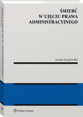 Śmierć w ujęciu prawa administracyjnego. Autor: Sierpowska Iwona. SmakLiter.pl Okładka książki Śmierć w ujęciu prawa administracyjnego