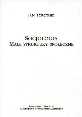 Socjologia. Małe struktury społeczne. Autor: Turowski Janusz. SmakLiter.pl Okładka książki Socjologia. Małe struktury społeczne