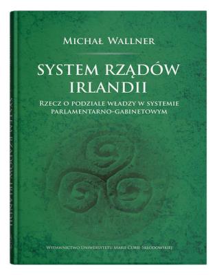 System rządów Irlandii.Rzecz o podziale władzy w systemie parlamentarno-gabinetowym. Autor: Wallner Michał. SmakLiter.pl Okładka książki System rządów Irlandii.Rzecz o podziale władzy w systemie parlamentarno-gabinetowym