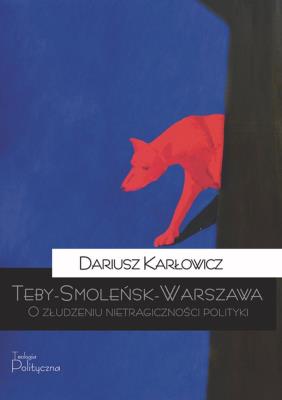 Teby-Smoleńsk-Warszawa. O złudzeniu nietragiczności polityki. Autor: Karłowicz Dariusz. SmakLiter.pl Okładka książki Teby-Smoleńsk-Warszawa. O złudzeniu nietragiczności polityki