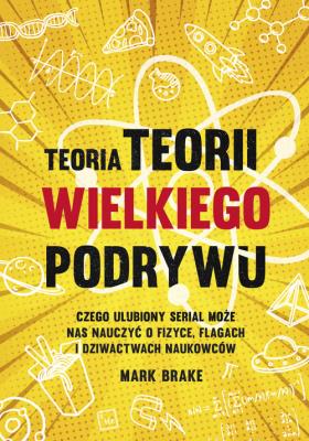 Teoria Teorii wielkiego podrywu. Czego ulubiony serial może nas nauczyć o fizyce, flagach i dziwactwach naukowców. Autor: Brake Mark. SmakLiter.pl Okładka książki Teoria Teorii wielkiego podrywu. Czego ulubiony serial może nas nauczyć o fizyce, flagach i dziwactwach naukowców