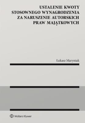Ustalenie kwoty stosownego wynagrodzenia za naruszenie autorskich praw majątkowych. Autor: Maryniak Łukasz. SmakLiter.pl Okładka książki Ustalenie kwoty stosownego wynagrodzenia za naruszenie autorskich praw majątkowych