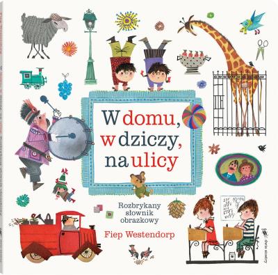 W domu, w dziczy, na ulicy. Rozbrykany słownik obrazkowy wyd. 2. Autor: Fiep Westendorp (ilustr.). SmakLiter.pl Okładka książki W domu, w dziczy, na ulicy. Rozbrykany słownik obrazkowy wyd. 2