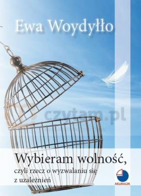 Wybieram wolność, czyli rzecz o wyzwalaniu się z uzależnień. Autor: Ewa Woydyłło. SmakLiter.pl Okładka książki Wybieram wolność, czyli rzecz o wyzwalaniu się z uzależnień