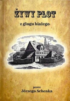 Żywy płot z głogu białego czyli dokładna nauka jak niewielkim kosztem samorodny, przeszło 200 lat trwać mogący płot z głogu białego zasadzić…. Autor: SCHENK JERZY. SmakLiter.pl Okładka książki Żywy płot z głogu białego czyli dokładna nauka jak niewielkim kosztem samorodny, przeszło 200 lat trwać mogący płot z głogu białego zasadzić…