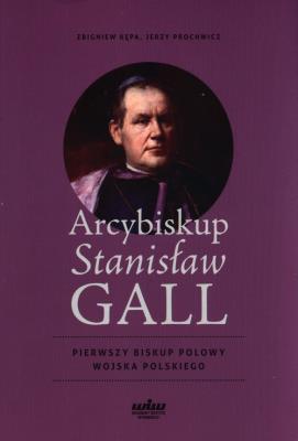 Arcybiskup Stanisław GALL - Pierwszy biskup polowy. Autor: Jerzy Prochwicz, Zbigniew Jan Kepa. SmakLiter.pl Okładka książki Arcybiskup Stanisław GALL - Pierwszy biskup polowy