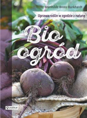 Bioogród. Uprawa roślin w zgodzie z naturą. Autor: Bross-Burkhardt Brunhilde. SmakLiter.pl Okładka książki Bioogród. Uprawa roślin w zgodzie z naturą